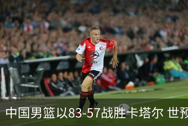 中国男篮以83-57战胜卡塔尔 世预赛F组排名跃居第二