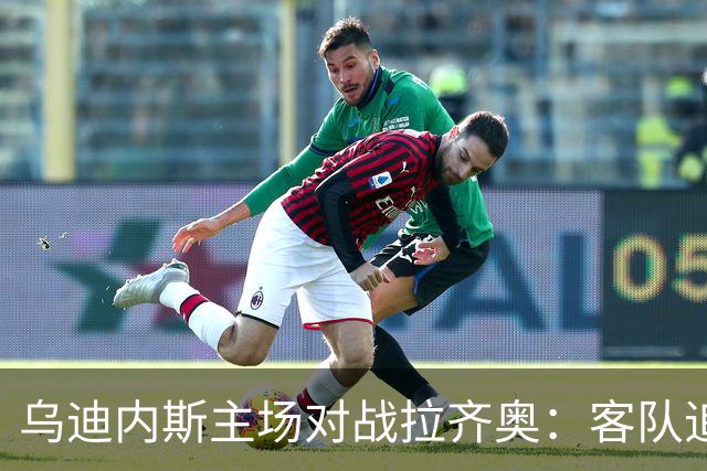 乌迪内斯主场对战拉齐奥：客队追求三连胜展现强势开局