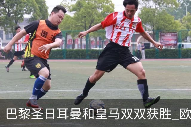 巴黎圣日耳曼和皇马双双获胜 欧冠再现精彩对决